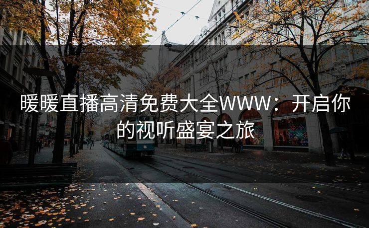 暖暖直播高清免费大全WWW：开启你的视听盛宴之旅