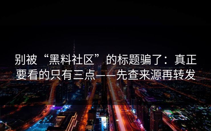 别被“黑料社区”的标题骗了：真正要看的只有三点——先查来源再转发