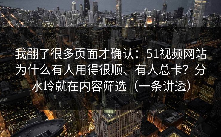 我翻了很多页面才确认:51视频网站为什么有人用得很顺、有人总卡?分水岭就在内容筛选(一条讲透) 我翻了很多页面才确认:51视频网站为什么有人用得很顺、有人总卡?分水岭就在内容筛选(一条讲透)