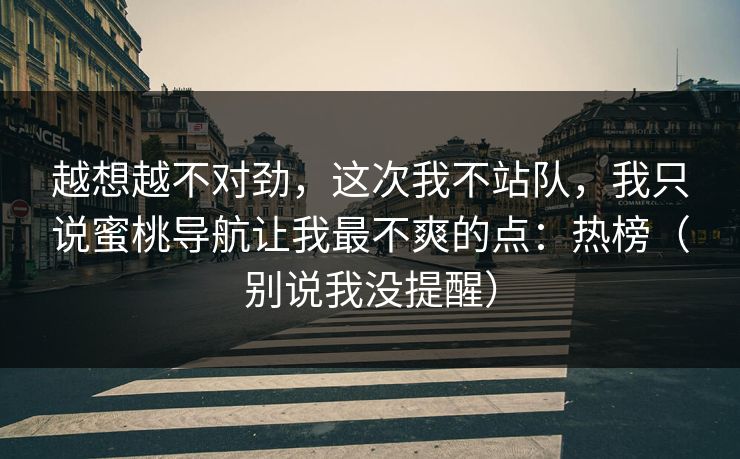 越想越不对劲，这次我不站队，我只说蜜桃导航让我最不爽的点：热榜（别说我没提醒）