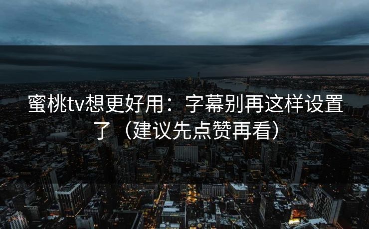 蜜桃tv想更好用:字幕别再这样设置了(建议先点赞再看) 蜜桃tv想更好用:字幕别再这样设置了(建议先点赞再看)