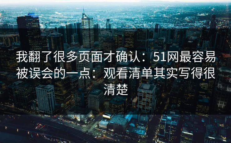 我翻了很多页面才确认：51网最容易被误会的一点：观看清单其实写得很清楚